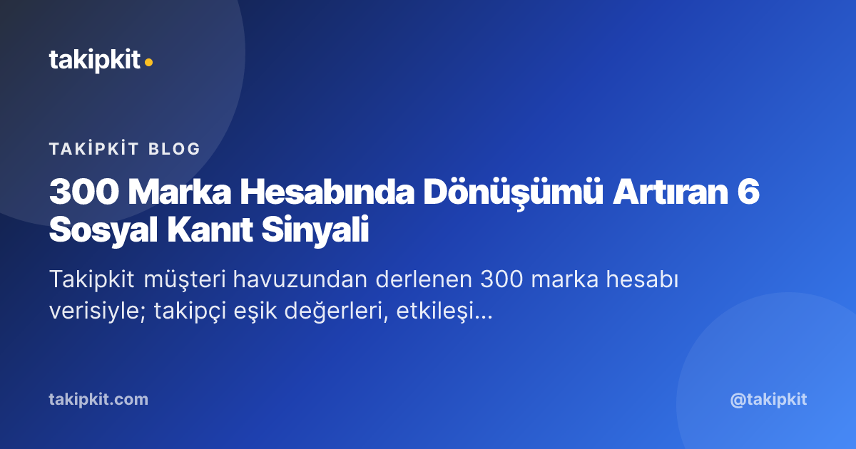300 Marka Hesabında Dönüşümü Artıran 6 Sosyal Kanıt Sinyali