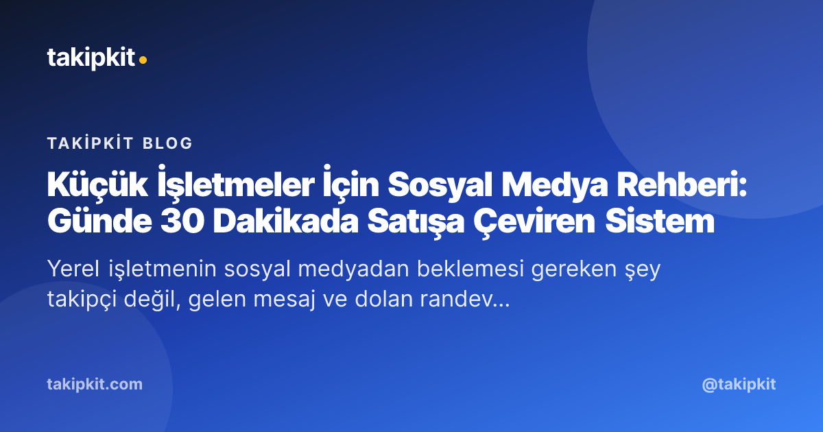 Küçük İşletmeler İçin Sosyal Medya Rehberi: Günde 30 Dakikada Satışa Çeviren Sistem