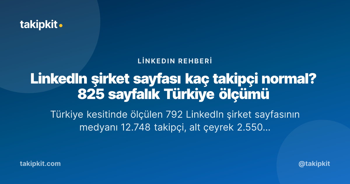 LinkedIn şirket sayfası kaç takipçi normal? 825 sayfalık Türkiye ölçümü