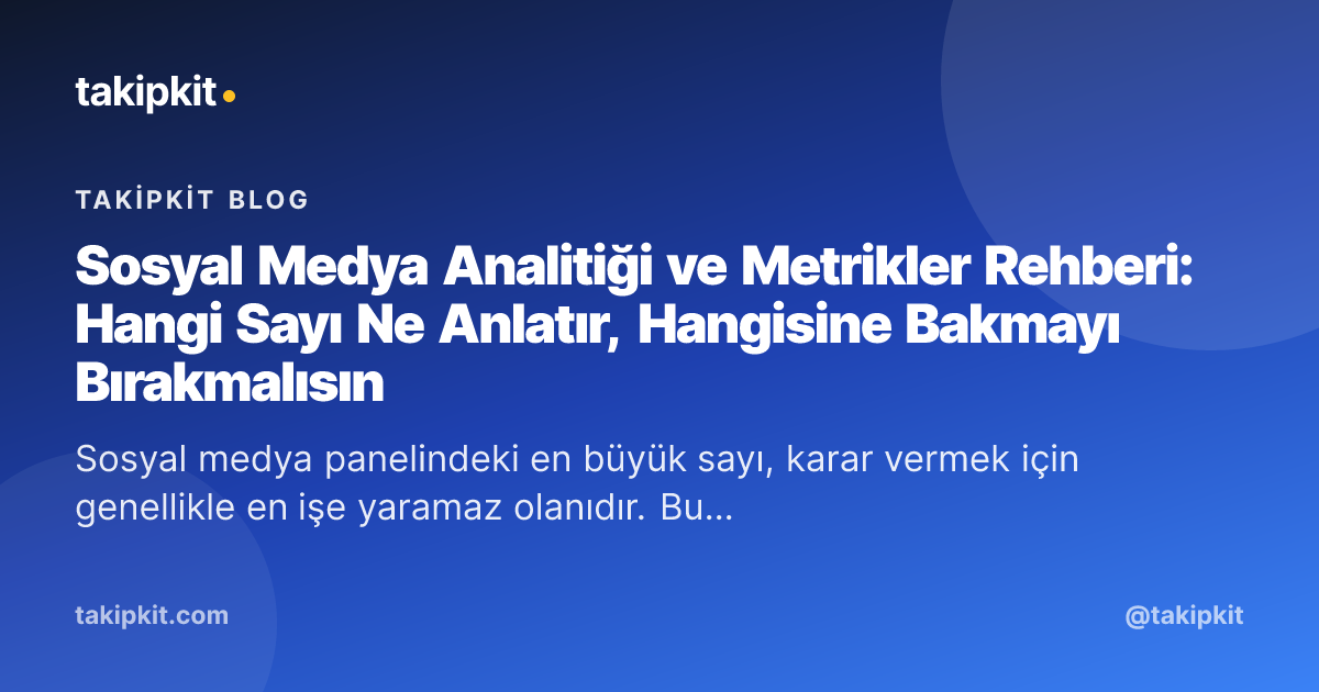 Sosyal Medya Analitiği ve Metrikler Rehberi: Hangi Sayı Ne Anlatır, Hangisine Bakmayı Bırakmalısın