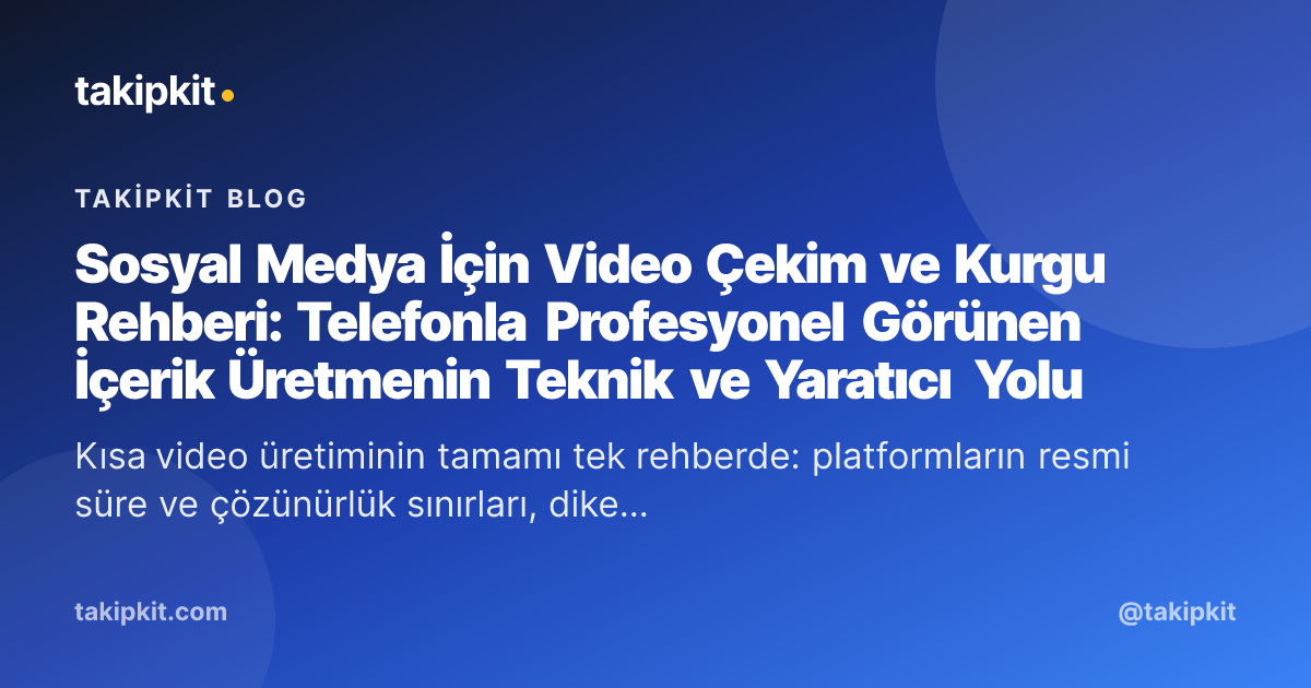 Sosyal Medya İçin Video Çekim ve Kurgu Rehberi: Telefonla Profesyonel Görünen İçerik Üretmenin Teknik ve Yaratıcı Yolu