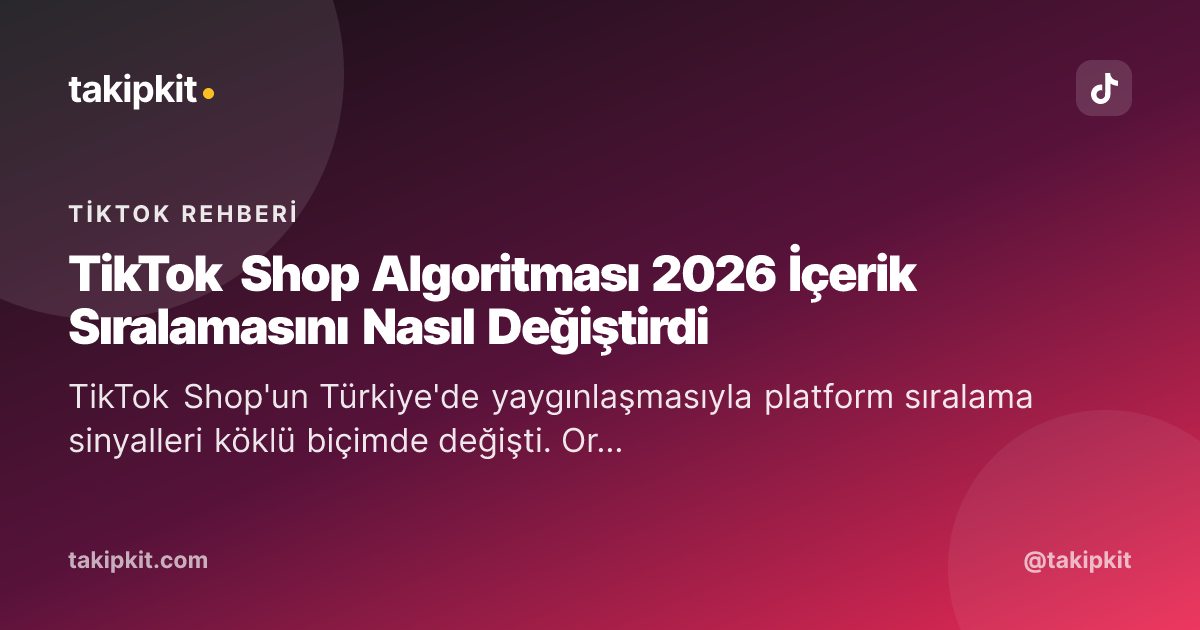 TikTok Shop Algoritması 2026 İçerik Sıralamasını Nasıl Değiştirdi